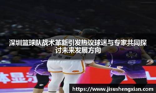 深圳篮球队战术革新引发热议球迷与专家共同探讨未来发展方向