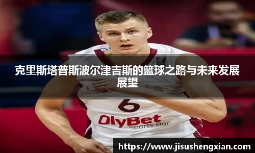 克里斯塔普斯波尔津吉斯的篮球之路与未来发展展望