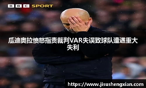 瓜迪奥拉愤怒指责裁判VAR失误致球队遭遇重大失利